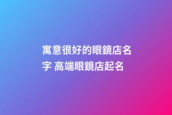 寓意很好的眼鏡店名字 高端眼鏡店起名-第1張-店鋪起名-玄機派